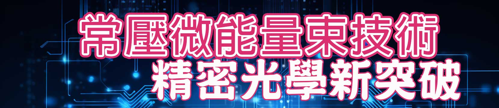 常壓微能量束技術　精密光學新突破